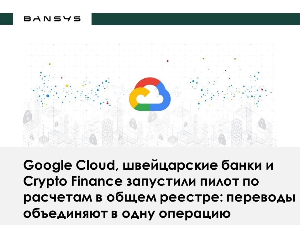 Google Cloud, швейцарские банки и Crypto Finance запустили пилот по расчетам в общем реестре: переводы объединяют в одну операцию